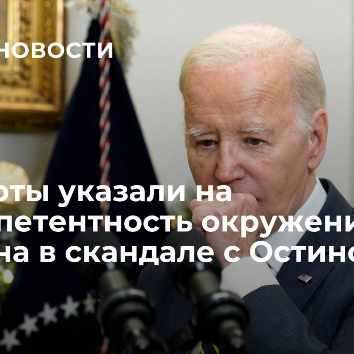 Эксперты указали на некомпетентность окружения Байдена в скандале с Остином