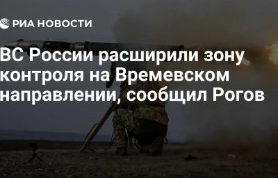 ВС России расширили зону контроля на Времевском направлении, сообщил Рогов