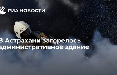 В Астрахани загорелось административное здание