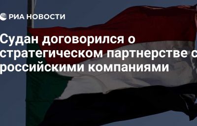 Судан договорился о стратегическом партнерстве с российскими компаниями