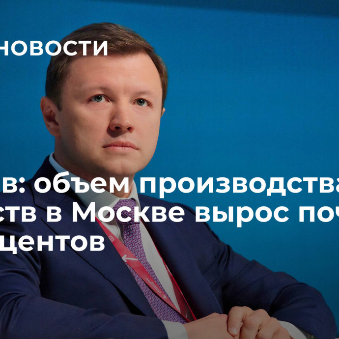 Ефимов: объем производства лекарств в Москве вырос почти на 50 процентов