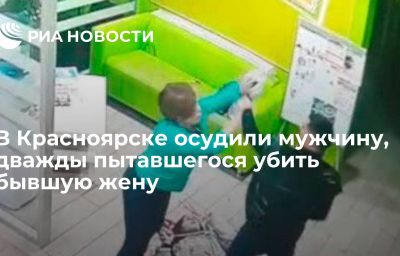 В Красноярске осудили мужчину, дважды пытавшегося убить бывшую жену