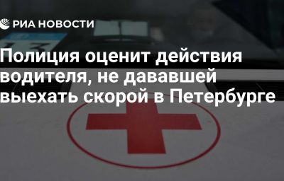 Полиция оценит действия водителя, не дававшей выехать скорой в Петербурге
