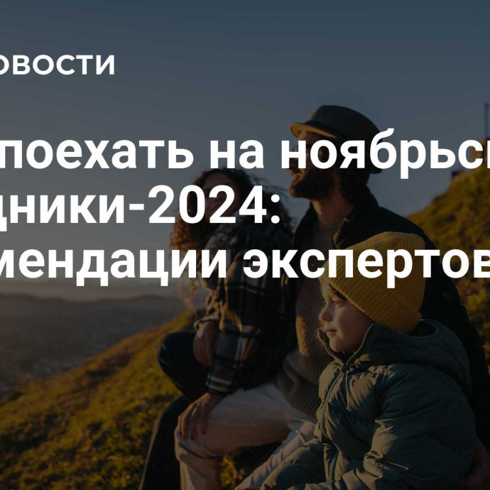 Куда поехать на ноябрьские праздники-2024: рекомендации экспертов