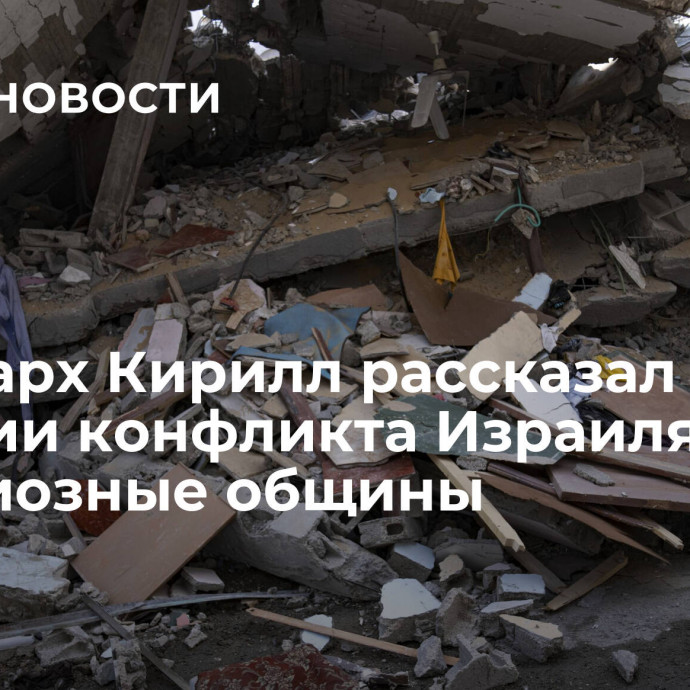 Патриарх Кирилл рассказал о влиянии конфликта Израиля на религиозные общины