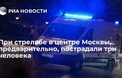 При стрельбе в центре Москвы, предварительно, пострадали три человека