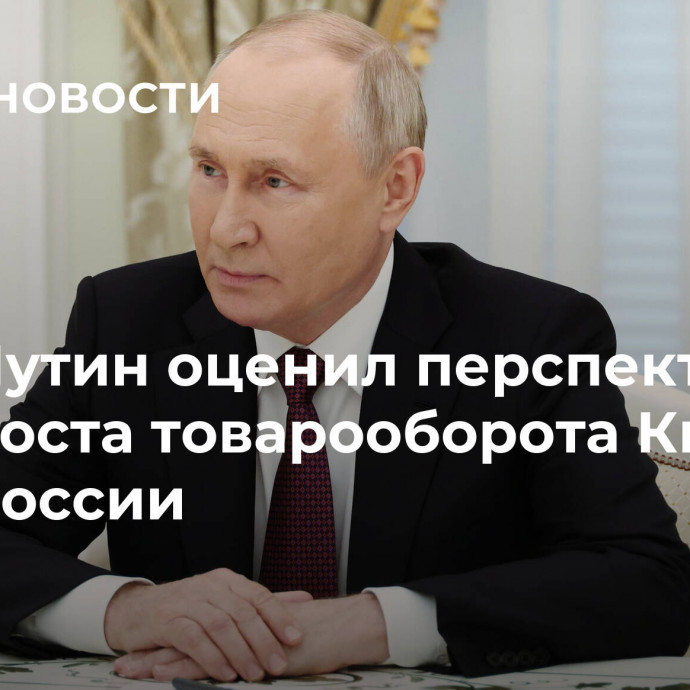 Путин оценил перспективы роста товарооборота Китая и России