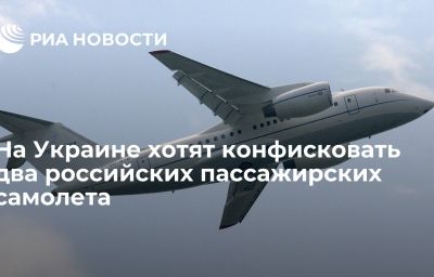 На Украине хотят конфисковать два российских пассажирских самолета