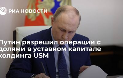 Путин разрешил операции с долями в уставном капитале холдинга USM