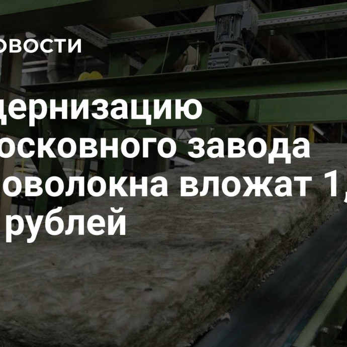 В модернизацию подмосковного завода стекловолокна вложат 1,7 млрд рублей