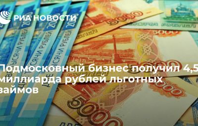 Подмосковный бизнес получил 4,5 миллиарда рублей льготных займов