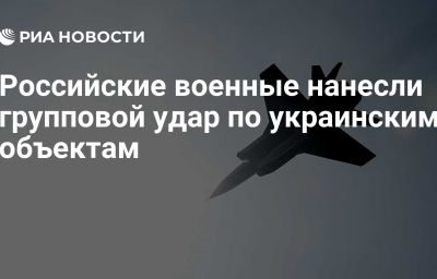 Российские военные нанесли групповой удар по украинским объектам