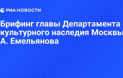 Брифинг главы Департамента культурного наследия Москвы А. Емельянова