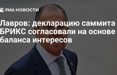 Лавров: декларацию саммита БРИКС согласовали на основе баланса интересов