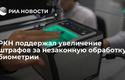 РКН поддержал увеличение штрафов за незаконную обработку биометрии