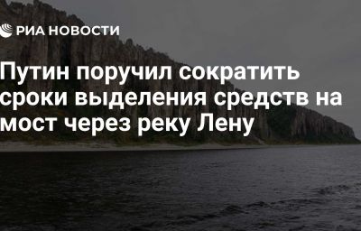 Путин поручил сократить сроки выделения средств на мост через реку Лену