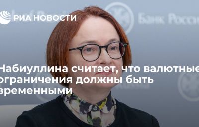 Набиуллина считает, что валютные ограничения должны быть временными