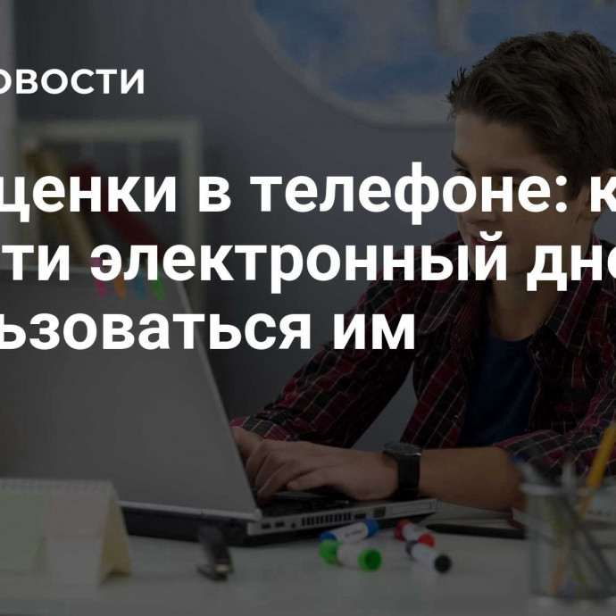 Все оценки в телефоне: как завести электронный дневник и пользоваться им