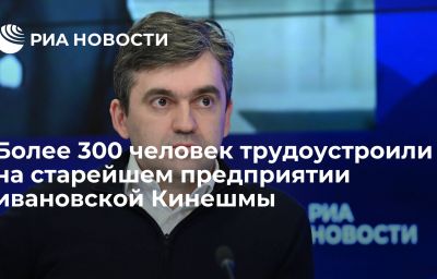 Более 300 человек трудоустроили на старейшем предприятии ивановской Кинешмы