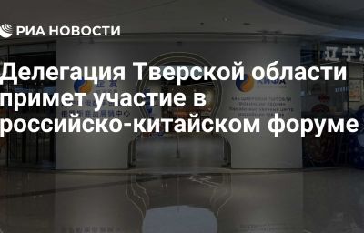 Делегация Тверской области примет участие в российско-китайском форуме