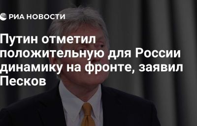 Путин отметил положительную для России динамику на фронте, заявил Песков