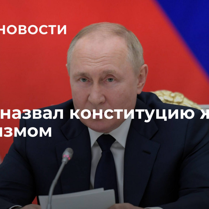 Путин назвал конституцию живым организмом