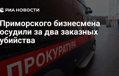 Приморского бизнесмена осудили за два заказных убийства