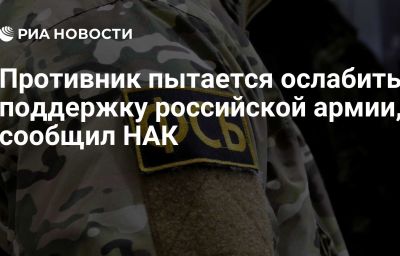 Противник пытается ослабить поддержку российской армии, сообщил НАК