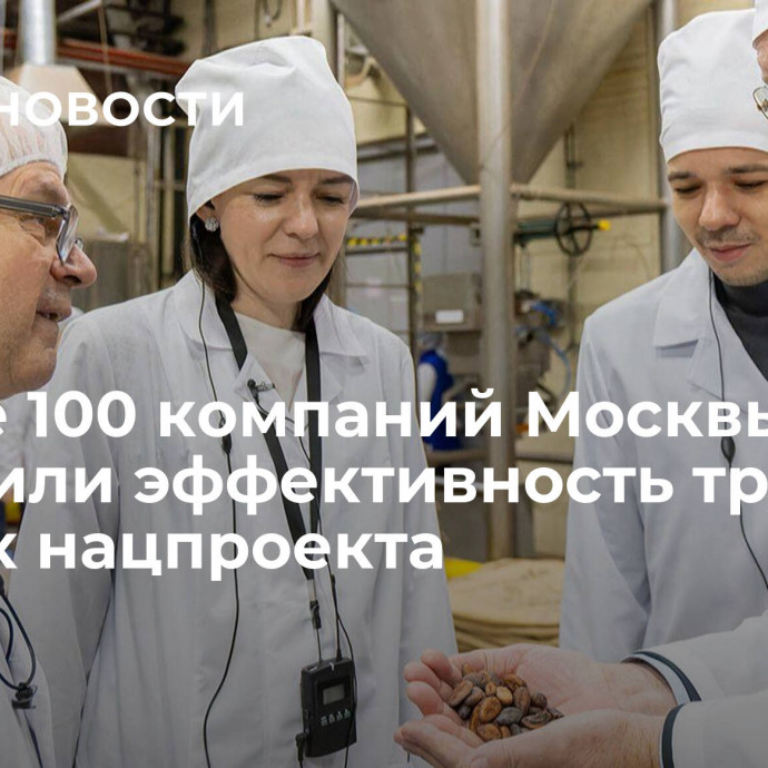 Свыше 100 компаний Москвы повысили эффективность труда в рамках нацпроекта