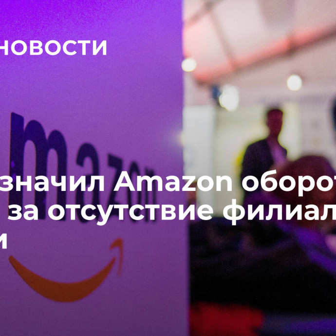 Суд назначил Amazon оборотный штраф за отсутствие филиала в России