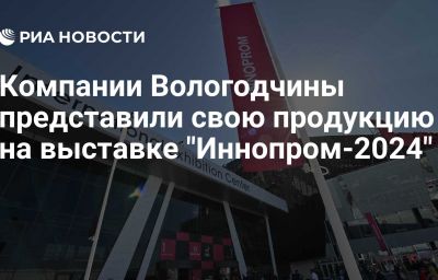 Компании Вологодчины представили свою продукцию на выставке "Иннопром-2024"