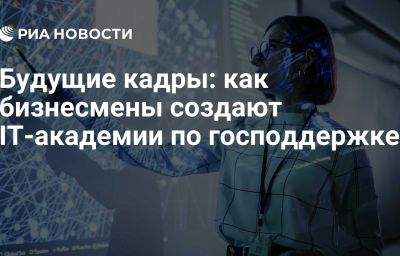 Будущие кадры: как бизнесмены создают IT-академии по господдержке