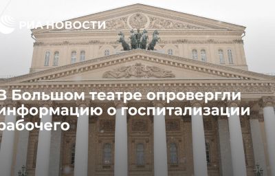 В Большом театре опровергли информацию о госпитализации рабочего