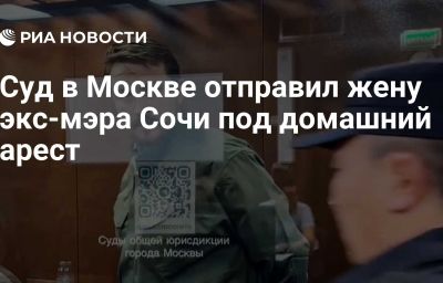 Суд в Москве отправил жену экс-мэра Сочи под домашний арест