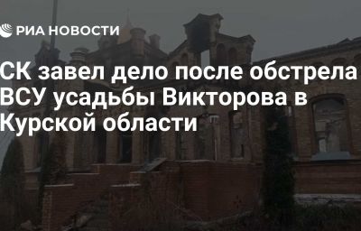 СК завел дело после обстрела ВСУ усадьбы Викторова в Курской области