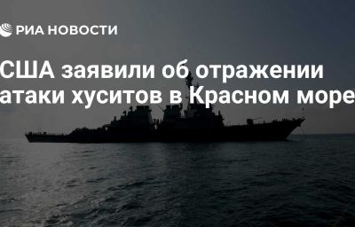 США заявили об отражении атаки хуситов в Красном море