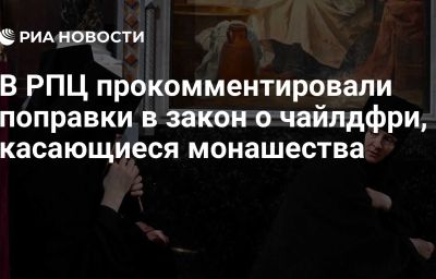 В РПЦ прокомментировали поправки в закон о чайлдфри, касающиеся монашества