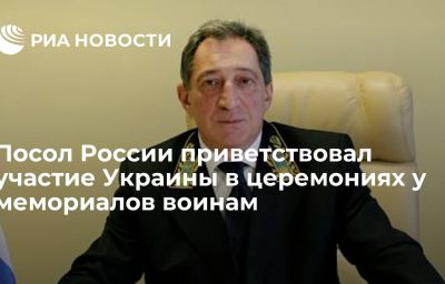 Посол России приветствовал участие Украины в церемониях у мемориалов воинам