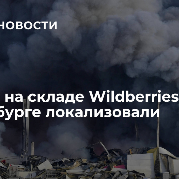 Пожар на складе Wildberries в Петербурге локализовали