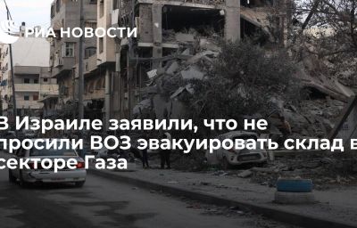 В Израиле заявили, что не просили ВОЗ эвакуировать склад в секторе Газа