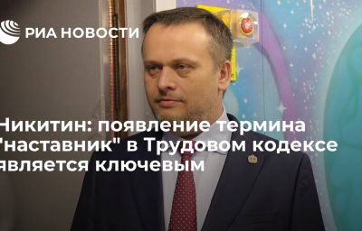 Никитин: появление термина "наставник" в Трудовом кодексе является ключевым