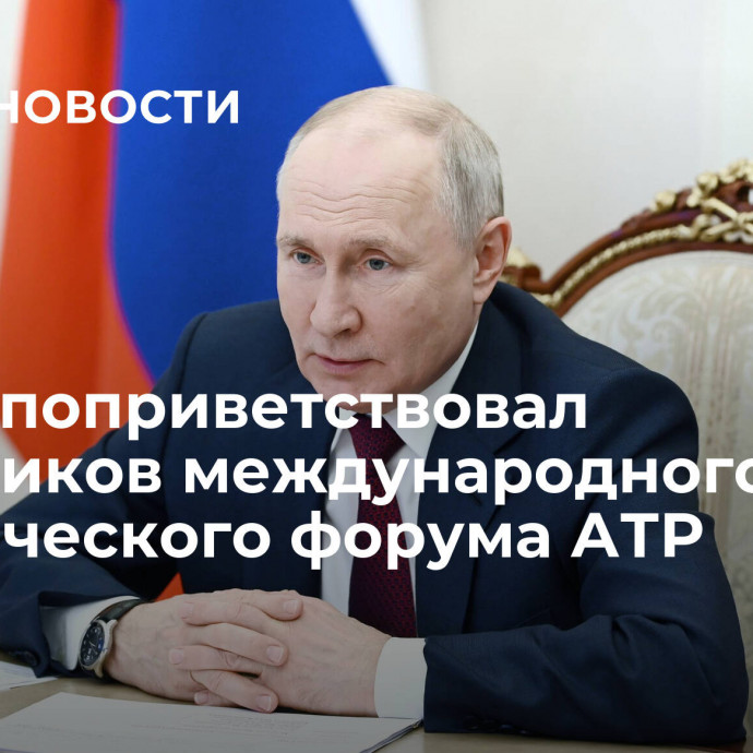 Путин поприветствовал участников международного юридического форума АТР