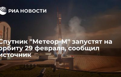 Спутник "Метеор-М" запустят на орбиту 29 февраля, сообщил источник