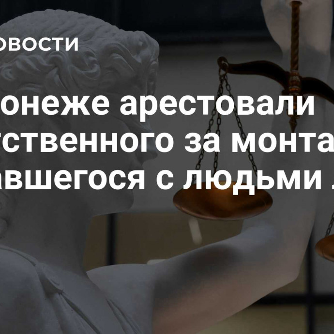 В Воронеже арестовали ответственного за монтаж сорвавшегося с людьми лифта