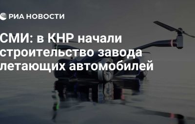 СМИ: в КНР начали строительство завода летающих автомобилей