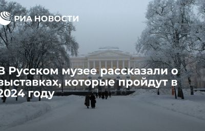 В Русском музее рассказали о выставках, которые пройдут в 2024 году