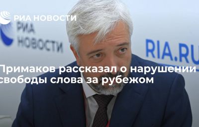 Примаков рассказал о нарушении свободы слова за рубежом