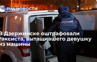 В Дзержинске оштрафовали таксиста, вытащившего девушку из машины