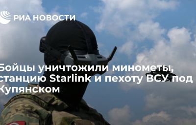 Бойцы уничтожили минометы, станцию Starlink и пехоту ВСУ под Купянском