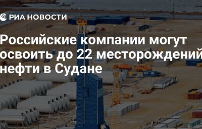 Российские компании могут освоить до 22 месторождений нефти в Судане